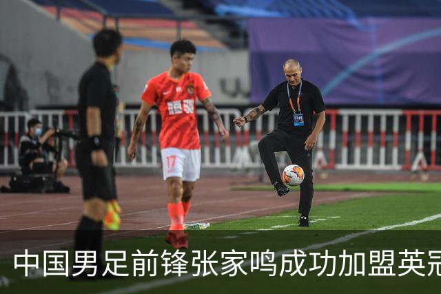 中国男足前锋张家鸣成功加盟英冠球队，首秀表现惊艳