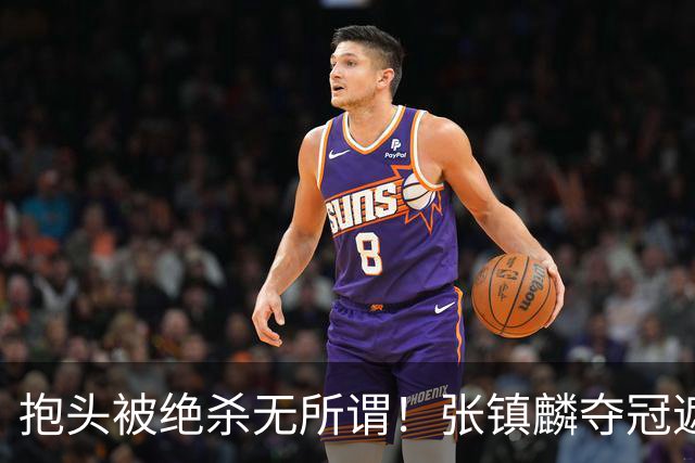 抱头被绝杀无所谓！张镇麟夺冠遮百丑？他在男篮仍难有表现